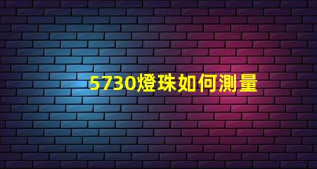 5730燈珠如何測量 5730燈珠和2835燈珠哪種好